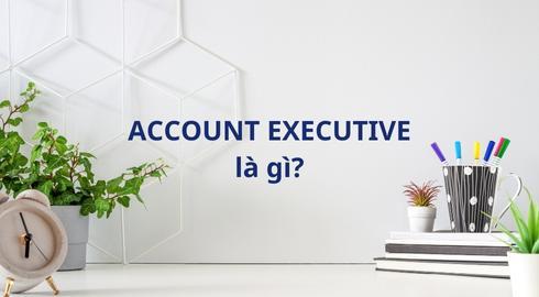 Account Executive là gì? Học gì để trở thành một Account Executive thực thụ